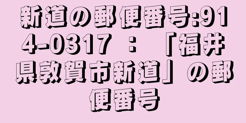 新道の郵便番号:914-0317 ： 「福井県敦賀市新道」の郵便番号