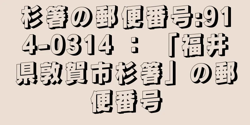 杉箸の郵便番号:914-0314 ： 「福井県敦賀市杉箸」の郵便番号