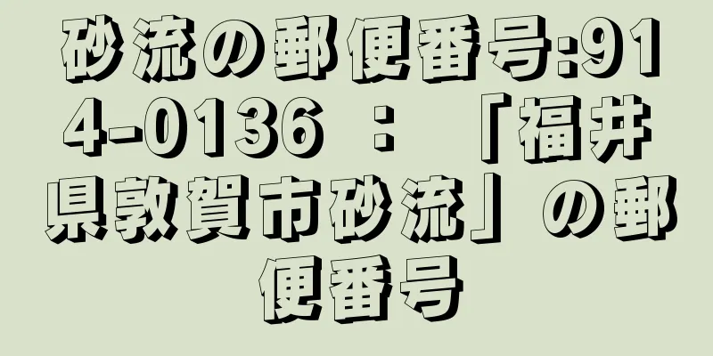 砂流の郵便番号:914-0136 ： 「福井県敦賀市砂流」の郵便番号