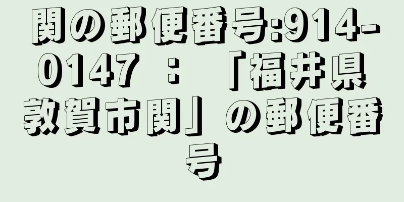 関の郵便番号:914-0147 ： 「福井県敦賀市関」の郵便番号