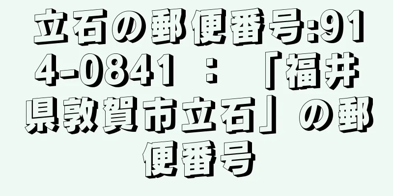 立石の郵便番号:914-0841 ： 「福井県敦賀市立石」の郵便番号