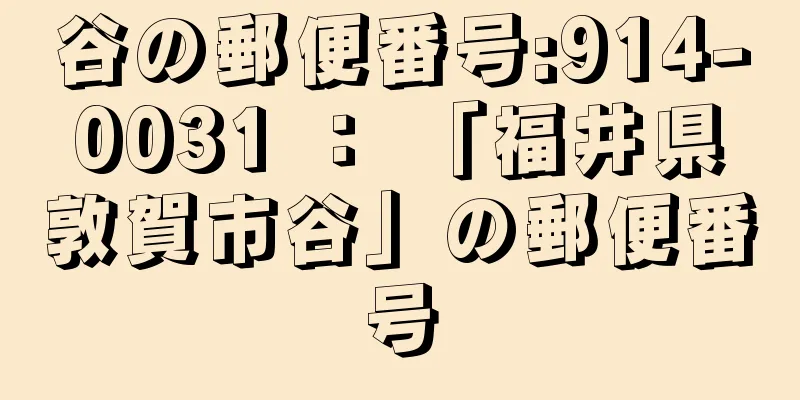 谷の郵便番号:914-0031 ： 「福井県敦賀市谷」の郵便番号