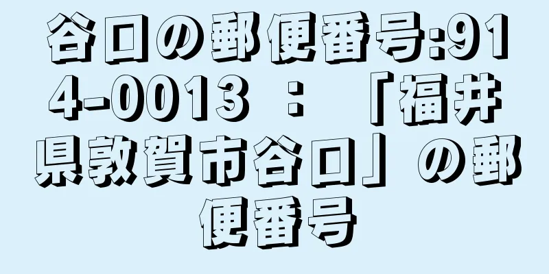 谷口の郵便番号:914-0013 ： 「福井県敦賀市谷口」の郵便番号