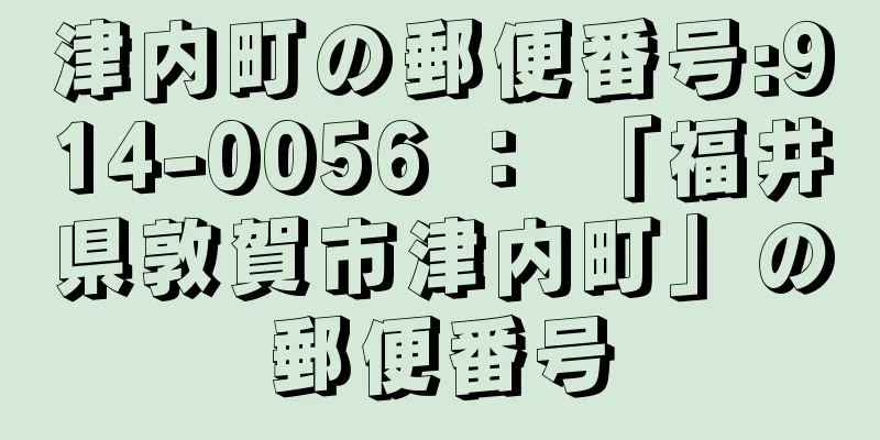 津内町の郵便番号:914-0056 ： 「福井県敦賀市津内町」の郵便番号