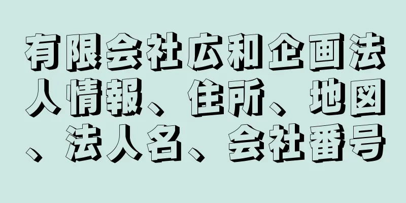 有限会社広和企画法人情報、住所、地図、法人名、会社番号