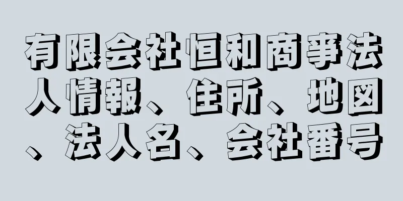 有限会社恒和商亊法人情報、住所、地図、法人名、会社番号