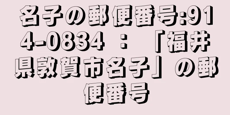 名子の郵便番号:914-0834 ： 「福井県敦賀市名子」の郵便番号