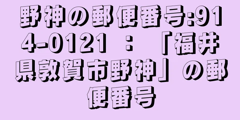 野神の郵便番号:914-0121 ： 「福井県敦賀市野神」の郵便番号