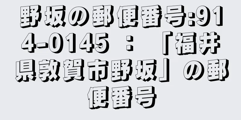 野坂の郵便番号:914-0145 ： 「福井県敦賀市野坂」の郵便番号