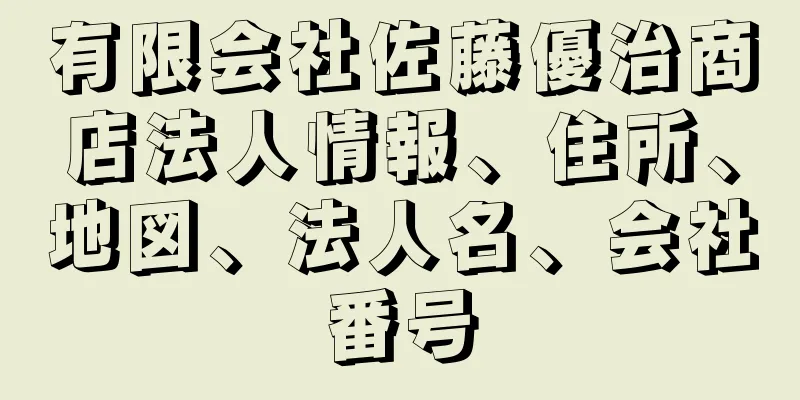 有限会社佐藤優治商店法人情報、住所、地図、法人名、会社番号