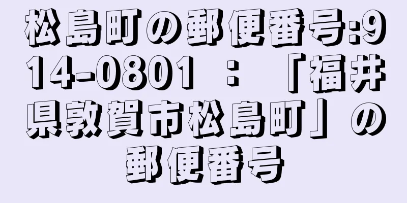 松島町の郵便番号:914-0801 ： 「福井県敦賀市松島町」の郵便番号