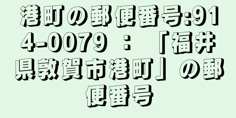 港町の郵便番号:914-0079 ： 「福井県敦賀市港町」の郵便番号