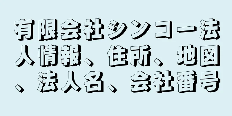 有限会社シンコー法人情報、住所、地図、法人名、会社番号