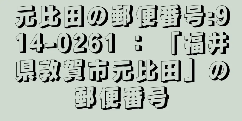 元比田の郵便番号:914-0261 ： 「福井県敦賀市元比田」の郵便番号