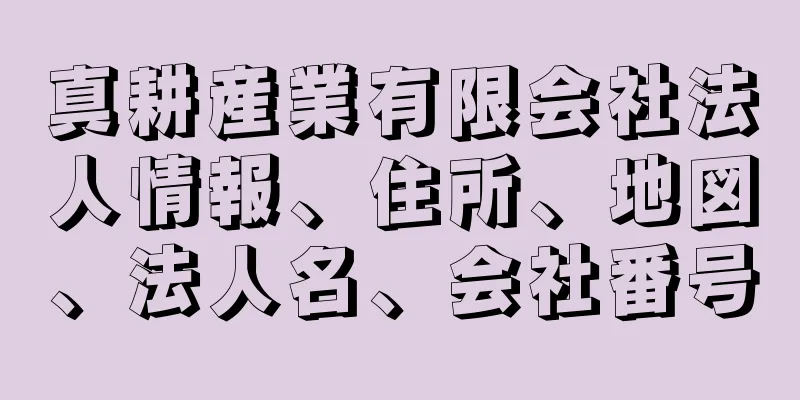 真耕産業有限会社法人情報、住所、地図、法人名、会社番号