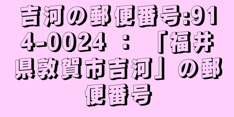 吉河の郵便番号:914-0024 ： 「福井県敦賀市吉河」の郵便番号