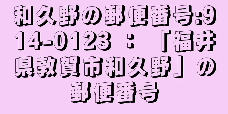 和久野の郵便番号:914-0123 ： 「福井県敦賀市和久野」の郵便番号