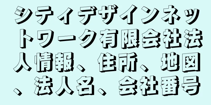 シティデザインネットワーク有限会社法人情報、住所、地図、法人名、会社番号