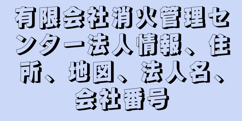 有限会社消火管理センター法人情報、住所、地図、法人名、会社番号