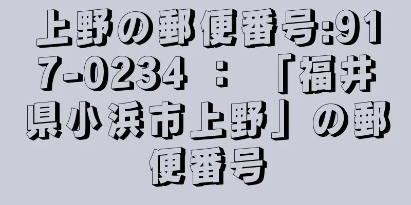 上野の郵便番号:917-0234 ： 「福井県小浜市上野」の郵便番号