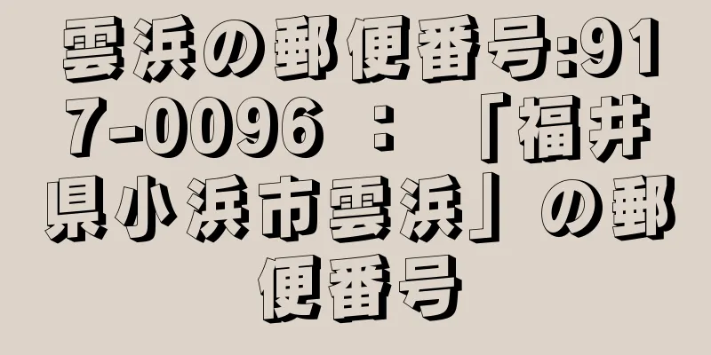 雲浜の郵便番号:917-0096 ： 「福井県小浜市雲浜」の郵便番号