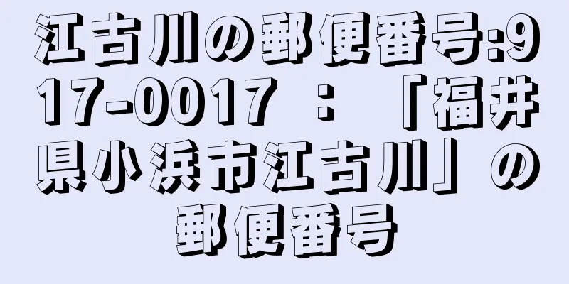 江古川の郵便番号:917-0017 ： 「福井県小浜市江古川」の郵便番号