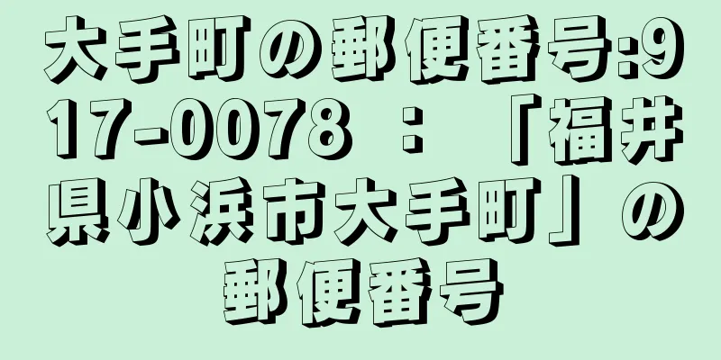 大手町の郵便番号:917-0078 ： 「福井県小浜市大手町」の郵便番号