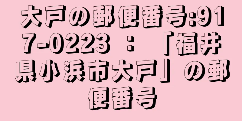 大戸の郵便番号:917-0223 ： 「福井県小浜市大戸」の郵便番号