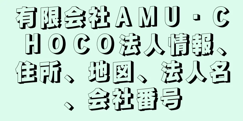 有限会社ＡＭＵ・ＣＨＯＣＯ法人情報、住所、地図、法人名、会社番号