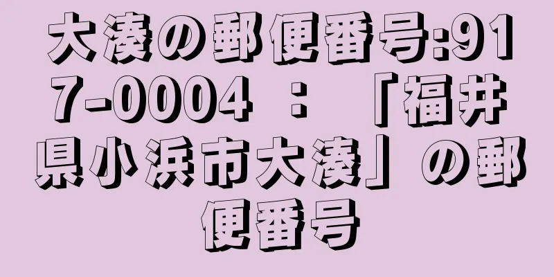 大湊の郵便番号:917-0004 ： 「福井県小浜市大湊」の郵便番号