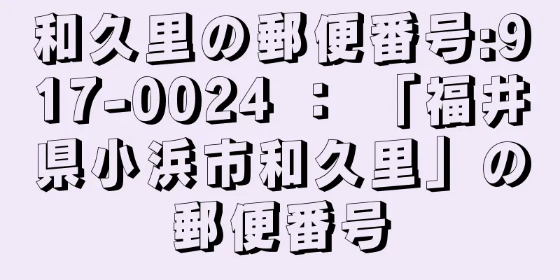 和久里の郵便番号:917-0024 ： 「福井県小浜市和久里」の郵便番号