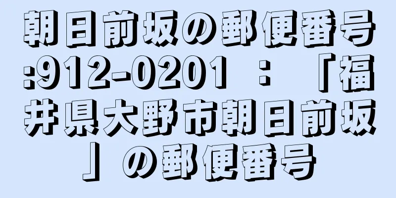 朝日前坂の郵便番号:912-0201 ： 「福井県大野市朝日前坂」の郵便番号