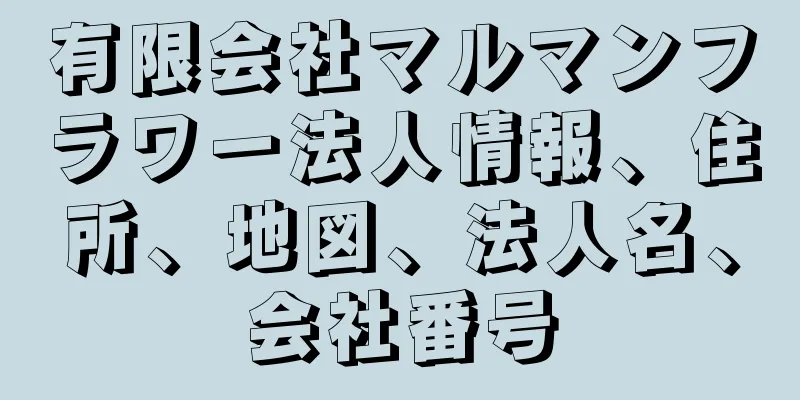 有限会社マルマンフラワー法人情報、住所、地図、法人名、会社番号
