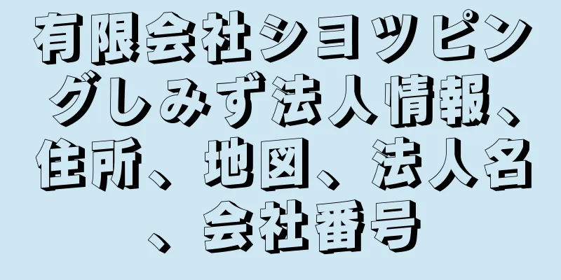 有限会社シヨツピングしみず法人情報、住所、地図、法人名、会社番号