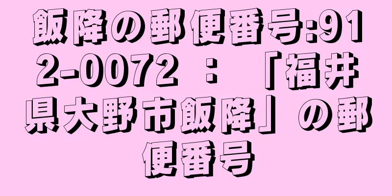 飯降の郵便番号:912-0072 ： 「福井県大野市飯降」の郵便番号