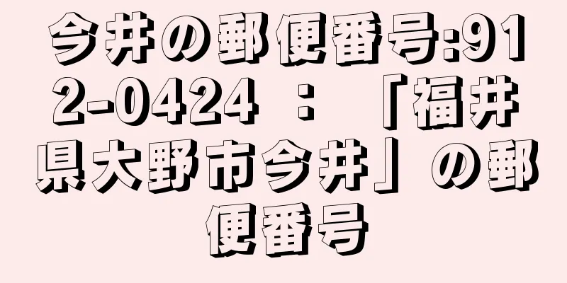 今井の郵便番号:912-0424 ： 「福井県大野市今井」の郵便番号