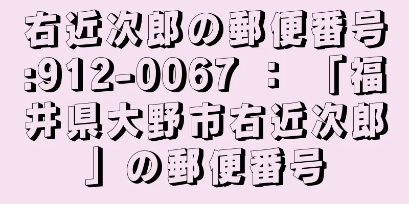 右近次郎の郵便番号:912-0067 ： 「福井県大野市右近次郎」の郵便番号