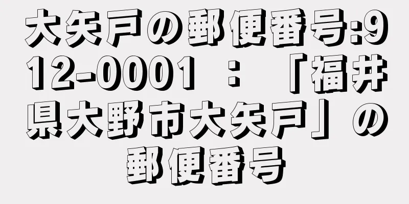 大矢戸の郵便番号:912-0001 ： 「福井県大野市大矢戸」の郵便番号