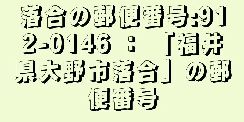 落合の郵便番号:912-0146 ： 「福井県大野市落合」の郵便番号