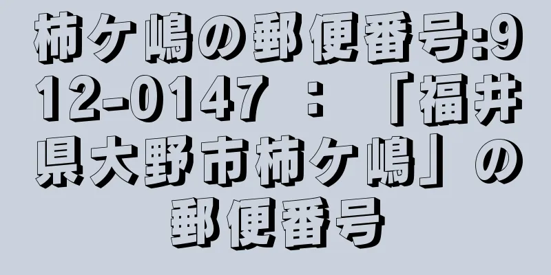 柿ケ嶋の郵便番号:912-0147 ： 「福井県大野市柿ケ嶋」の郵便番号