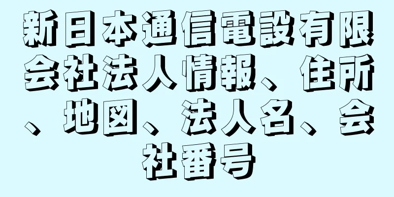 新日本通信電設有限会社法人情報、住所、地図、法人名、会社番号