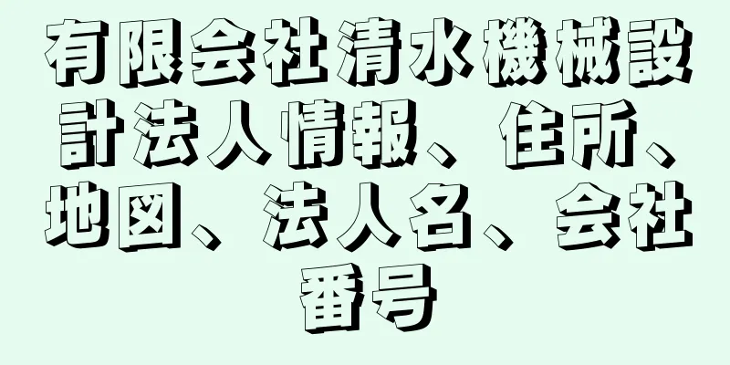 有限会社清水機械設計法人情報、住所、地図、法人名、会社番号