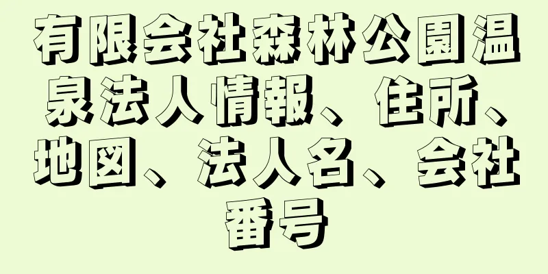 有限会社森林公園温泉法人情報、住所、地図、法人名、会社番号