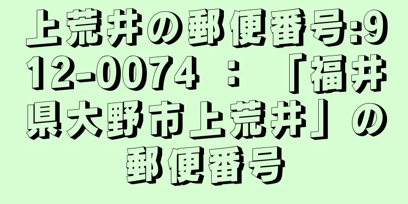 上荒井の郵便番号:912-0074 ： 「福井県大野市上荒井」の郵便番号