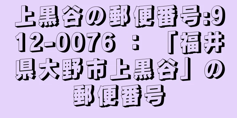 上黒谷の郵便番号:912-0076 ： 「福井県大野市上黒谷」の郵便番号