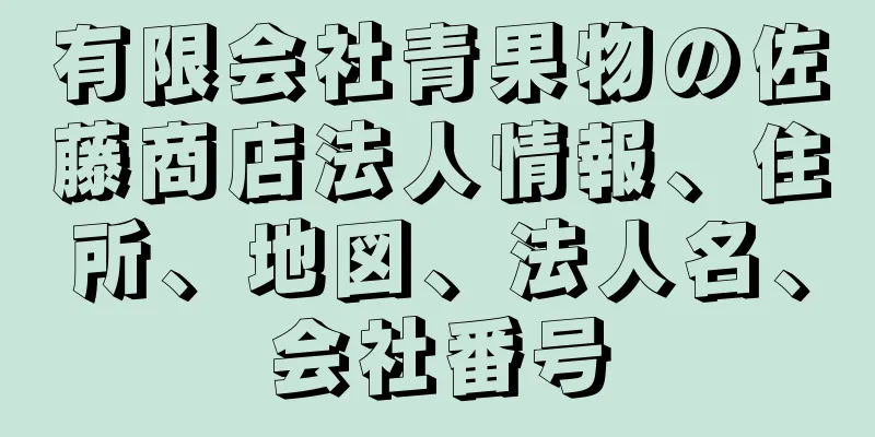 有限会社青果物の佐藤商店法人情報、住所、地図、法人名、会社番号