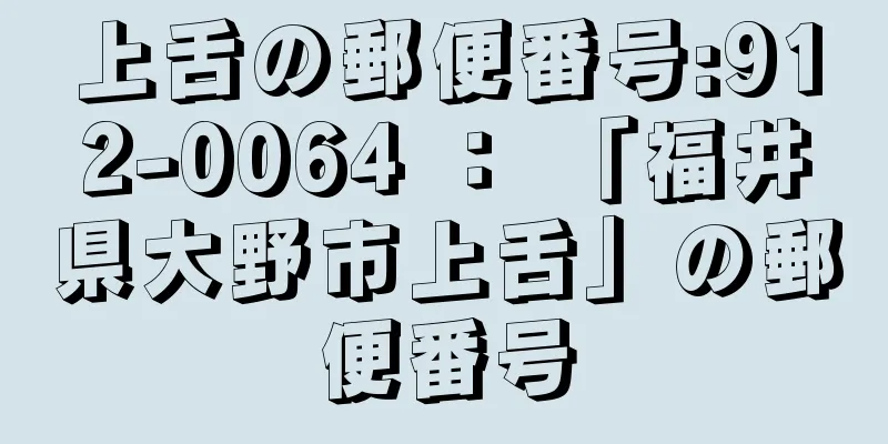 上舌の郵便番号:912-0064 ： 「福井県大野市上舌」の郵便番号