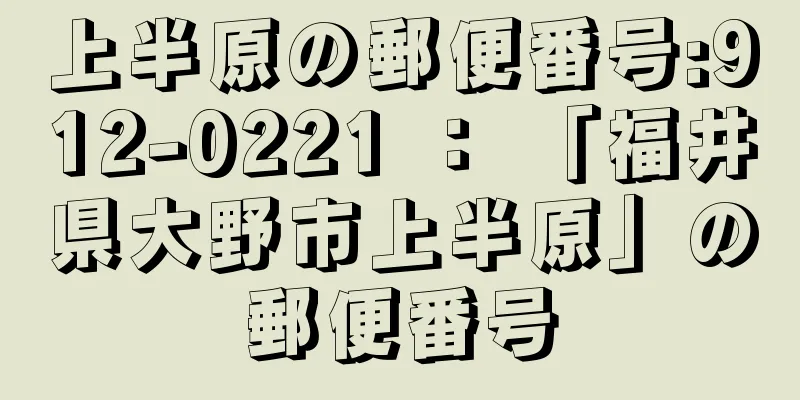 上半原の郵便番号:912-0221 ： 「福井県大野市上半原」の郵便番号