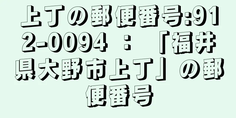 上丁の郵便番号:912-0094 ： 「福井県大野市上丁」の郵便番号