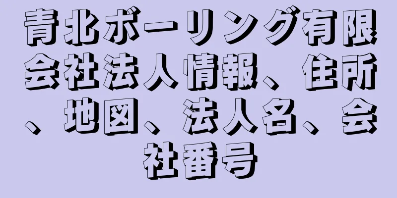 青北ボーリング有限会社法人情報、住所、地図、法人名、会社番号